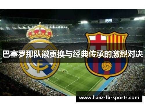 巴塞罗那队徽更换与经典传承的激烈对决