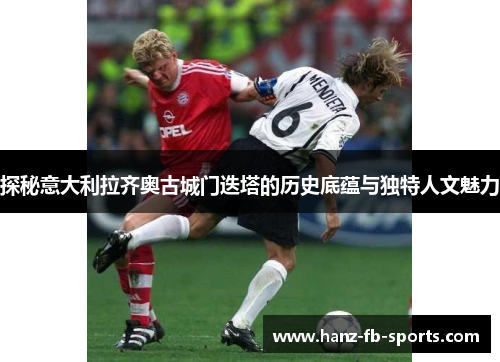 探秘意大利拉齐奥古城门迭塔的历史底蕴与独特人文魅力 探秘意大利拉齐奥古城门迭塔的历史底蕴与独特人文魅力