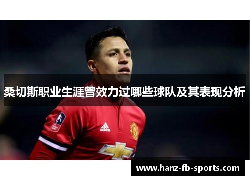 桑切斯职业生涯曾效力过哪些球队及其表现分析