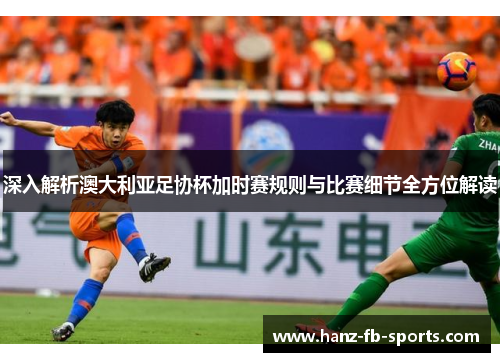 深入解析澳大利亚足协杯加时赛规则与比赛细节全方位解读