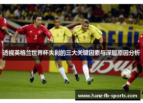 透视英格兰世界杯失利的三大关键因素与深层原因分析