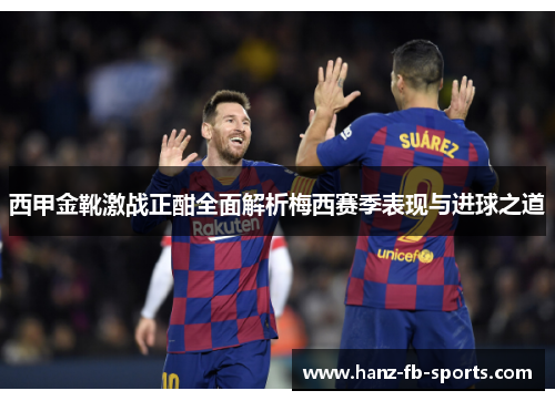 西甲金靴激战正酣全面解析梅西赛季表现与进球之道
