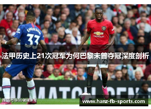 法甲历史上21次冠军为何巴黎未曾夺冠深度剖析