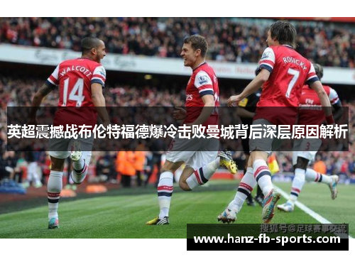 英超震撼战布伦特福德爆冷击败曼城背后深层原因解析 英超震撼战布伦特福德爆冷击败曼城背后深层原因解析