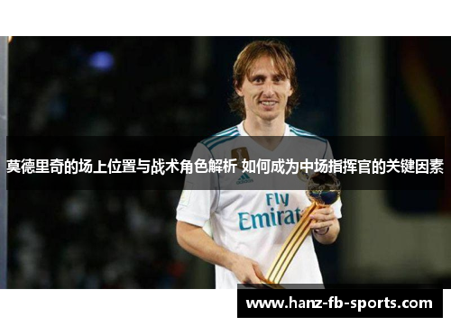 莫德里奇的场上位置与战术角色解析 如何成为中场指挥官的关键因素