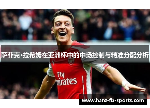 萨菲克·拉希姆在亚洲杯中的中场控制与精准分配分析