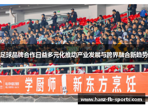 足球品牌合作日益多元化推动产业发展与跨界融合新趋势