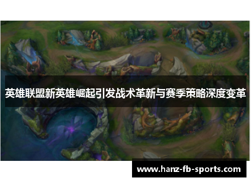 英雄联盟新英雄崛起引发战术革新与赛季策略深度变革