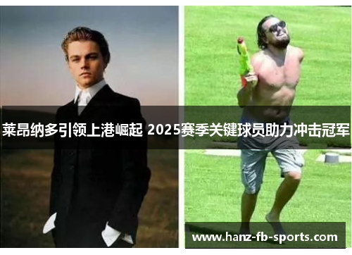 莱昂纳多引领上港崛起 2025赛季关键球员助力冲击冠军