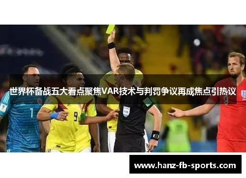 世界杯备战五大看点聚焦VAR技术与判罚争议再成焦点引热议