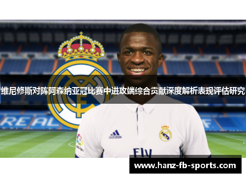 维尼修斯对阵阿森纳亚冠比赛中进攻端综合贡献深度解析表现评估研究