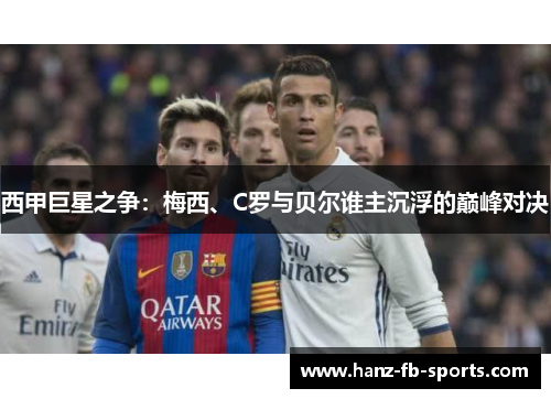 西甲巨星之争：梅西、C罗与贝尔谁主沉浮的巅峰对决