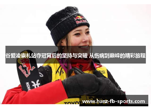 谷爱凌崇礼站夺冠背后的坚持与突破 从伤病到巅峰的精彩旅程