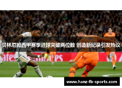 贝林厄姆西甲赛季进球突破两位数 创造新纪录引发热议