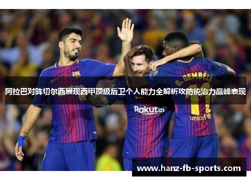 阿拉巴对阵切尔西展现西甲顶级后卫个人能力全解析攻防统治力巅峰表现