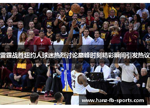 雷霆战胜纽约人球迷热烈讨论巅峰时刻精彩瞬间引发热议 雷霆战胜纽约人球迷热烈讨论巅峰时刻精彩瞬间引发热议
