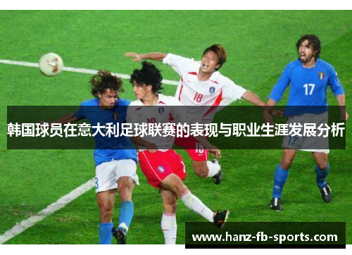 韩国球员在意大利足球联赛的表现与职业生涯发展分析 韩国球员在意大利足球联赛的表现与职业生涯发展分析