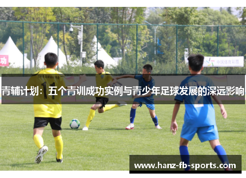 青辅计划:五个青训成功实例与青少年足球发展的深远影响 青辅计划:五个青训成功实例与青少年足球发展的深远影响